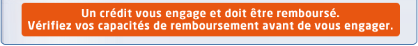 Un cr&eacute;dit vous engage et doit &ecirc;tre rembours&eacute;. V&eacute;rifiez vos capacit&eacute;s de remboursement avavt de vous engager.